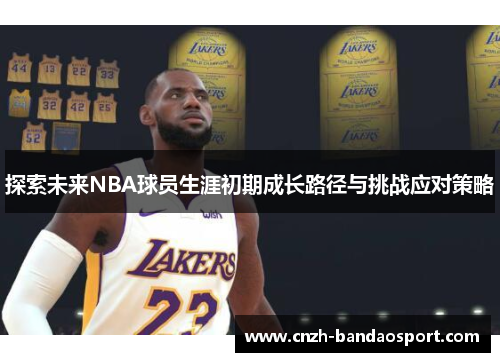 探索未来NBA球员生涯初期成长路径与挑战应对策略 探索未来NBA球员生涯初期成长路径与挑战应对策略