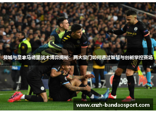 曼城与皇家马德里战术博弈揭秘:两大豪门如何通过智慧与创新掌控赛场 曼城与皇家马德里战术博弈揭秘:两大豪门如何通过智慧与创新掌控赛场
