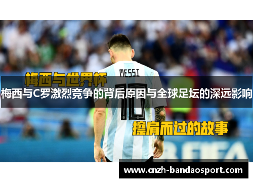 梅西与C罗激烈竞争的背后原因与全球足坛的深远影响