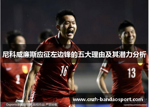 尼科威廉斯应征左边锋的五大理由及其潜力分析