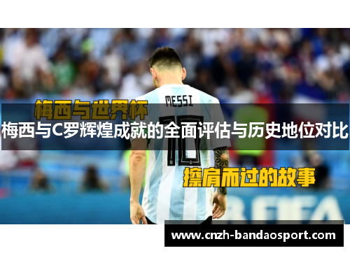 梅西与C罗辉煌成就的全面评估与历史地位对比