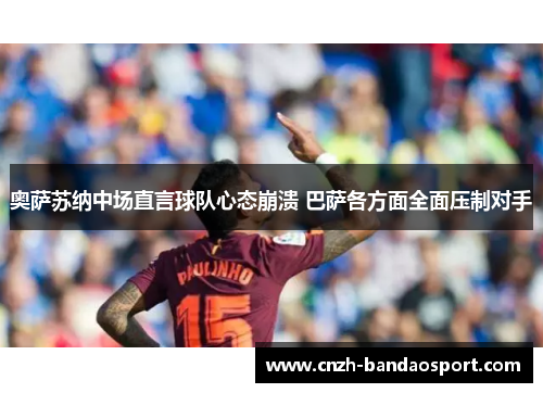 奥萨苏纳中场直言球队心态崩溃 巴萨各方面全面压制对手