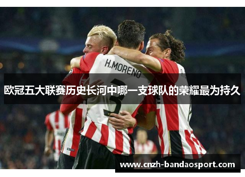 欧冠五大联赛历史长河中哪一支球队的荣耀最为持久
