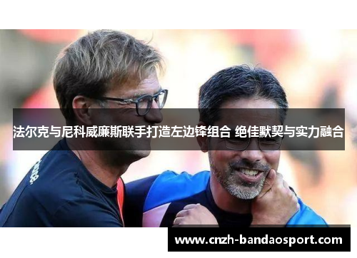 法尔克与尼科威廉斯联手打造左边锋组合 绝佳默契与实力融合