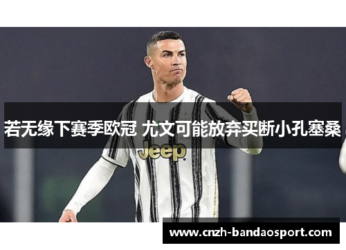 若无缘下赛季欧冠 尤文可能放弃买断小孔塞桑