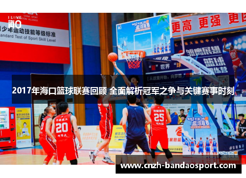 2017年海口篮球联赛回顾 全面解析冠军之争与关键赛事时刻 2017年海口篮球联赛回顾 全面解析冠军之争与关键赛事时刻