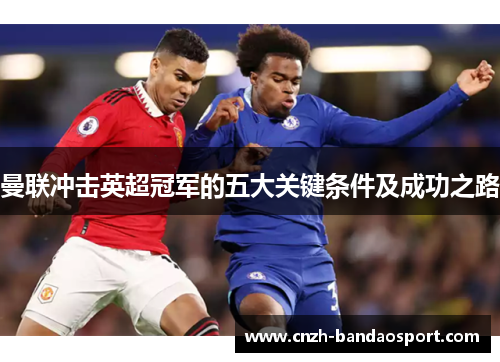 曼联冲击英超冠军的五大关键条件及成功之路