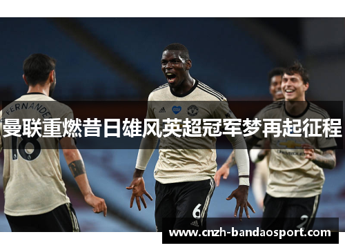 曼联重燃昔日雄风英超冠军梦再起征程