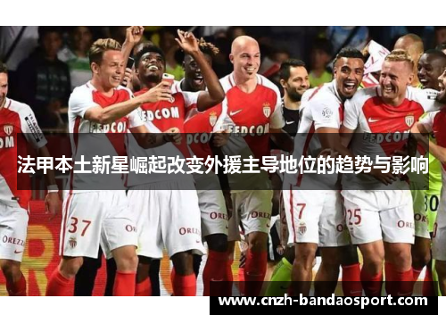法甲本土新星崛起改变外援主导地位的趋势与影响