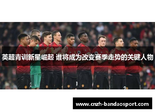 英超青训新星崛起 谁将成为改变赛季走势的关键人物