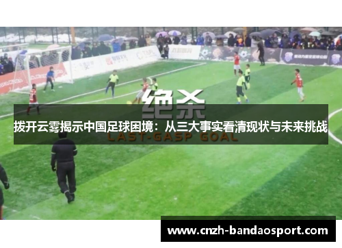 拨开云雾揭示中国足球困境:从三大事实看清现状与未来挑战 拨开云雾揭示中国足球困境:从三大事实看清现状与未来挑战