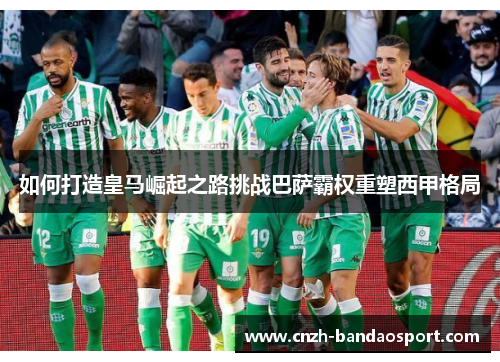 如何打造皇马崛起之路挑战巴萨霸权重塑西甲格局