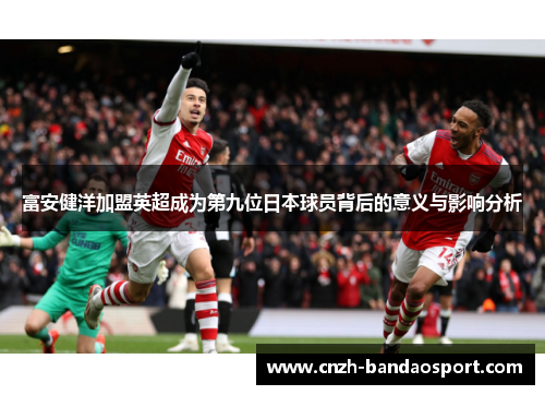 富安健洋加盟英超成为第九位日本球员背后的意义与影响分析