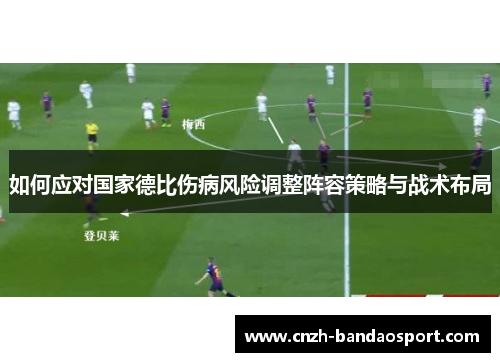 如何应对国家德比伤病风险调整阵容策略与战术布局