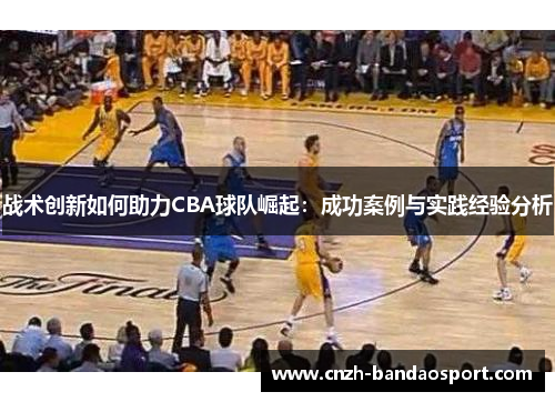 战术创新如何助力CBA球队崛起：成功案例与实践经验分析