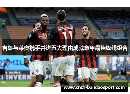 吉鲁与莱奥携手并进五大理由成就意甲最佳锋线组合