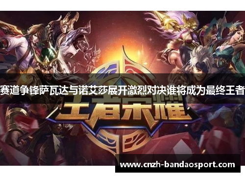 赛道争锋萨瓦达与诺艾莎展开激烈对决谁将成为最终王者 赛道争锋萨瓦达与诺艾莎展开激烈对决谁将成为最终王者