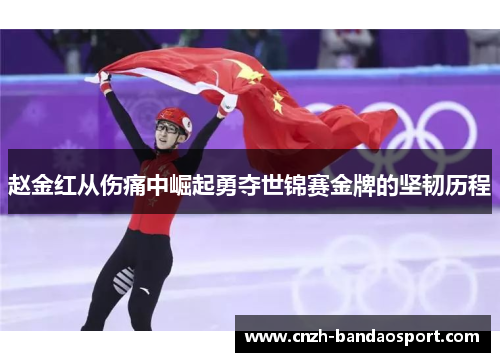 赵金红从伤痛中崛起勇夺世锦赛金牌的坚韧历程