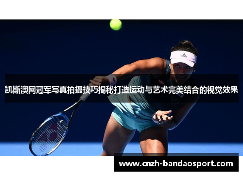 凯斯澳网冠军写真拍摄技巧揭秘打造运动与艺术完美结合的视觉效果