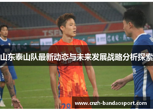 山东泰山队最新动态与未来发展战略分析探索 山东泰山队最新动态与未来发展战略分析探索