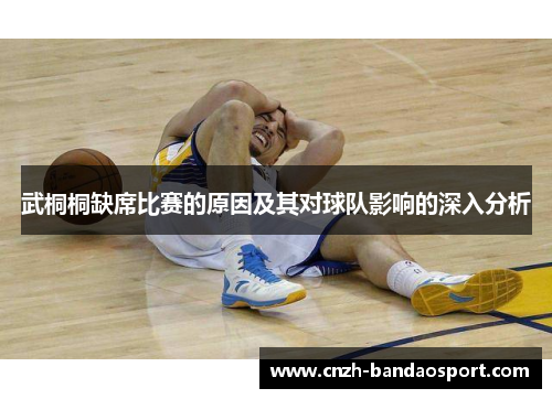 武桐桐缺席比赛的原因及其对球队影响的深入分析