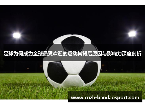 足球为何成为全球最受欢迎的运动其背后原因与影响力深度剖析