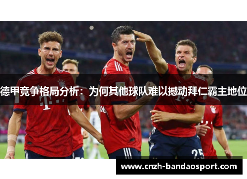 德甲竞争格局分析：为何其他球队难以撼动拜仁霸主地位