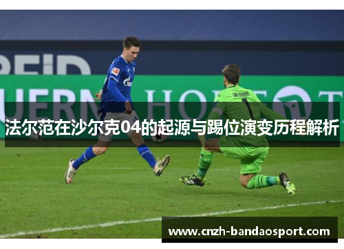 法尔范在沙尔克04的起源与踢位演变历程解析