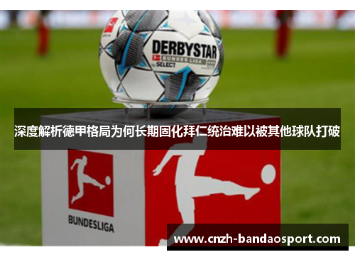 深度解析德甲格局为何长期固化拜仁统治难以被其他球队打破 深度解析德甲格局为何长期固化拜仁统治难以被其他球队打破