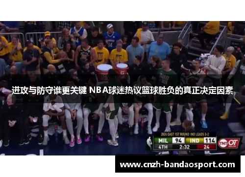 进攻与防守谁更关键 NBA球迷热议篮球胜负的真正决定因素 进攻与防守谁更关键 NBA球迷热议篮球胜负的真正决定因素