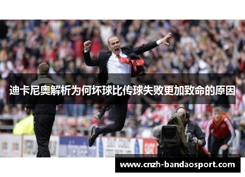 迪卡尼奥解析为何坏球比传球失败更加致命的原因 迪卡尼奥解析为何坏球比传球失败更加致命的原因