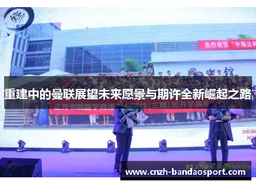 重建中的曼联展望未来愿景与期许全新崛起之路