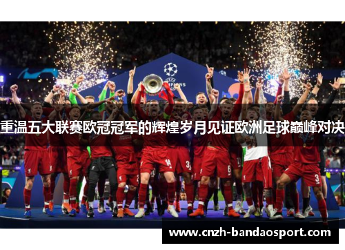 重温五大联赛欧冠冠军的辉煌岁月见证欧洲足球巅峰对决