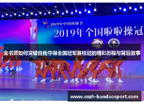 金书贤如何突破自我夺得全国冠军赛桂冠的精彩历程与背后故事 金书贤如何突破自我夺得全国冠军赛桂冠的精彩历程与背后故事