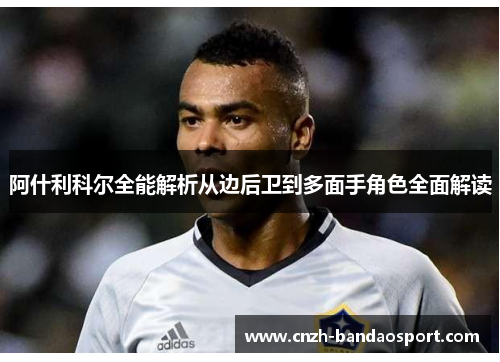 阿什利科尔全能解析从边后卫到多面手角色全面解读