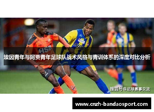 埃因青年与阿贾青年足球队战术风格与青训体系的深度对比分析