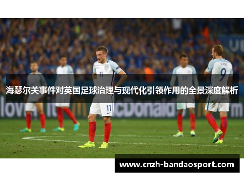 海瑟尔关事件对英国足球治理与现代化引领作用的全景深度解析