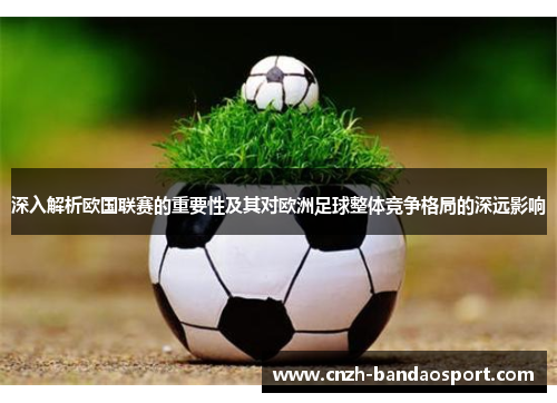 深入解析欧国联赛的重要性及其对欧洲足球整体竞争格局的深远影响 深入解析欧国联赛的重要性及其对欧洲足球整体竞争格局的深远影响