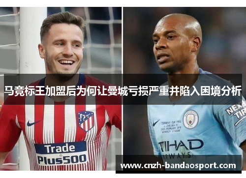 马竞标王加盟后为何让曼城亏损严重并陷入困境分析